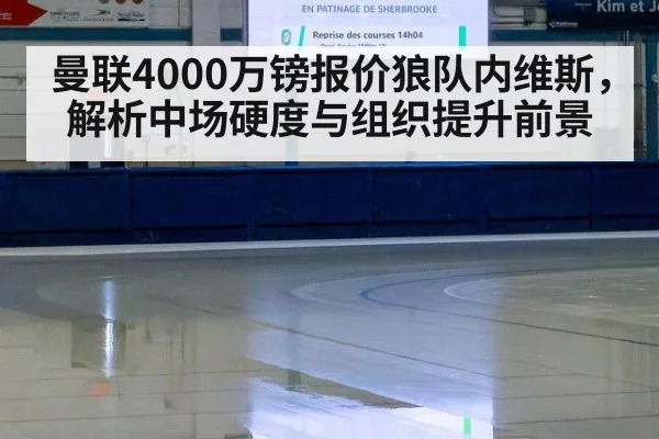 曼联4000万镑报价狼队内维斯，解析中场硬度与组织提升前景