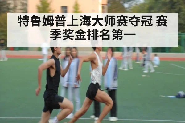 特鲁姆普上海大师赛夺冠 赛季奖金排名第一